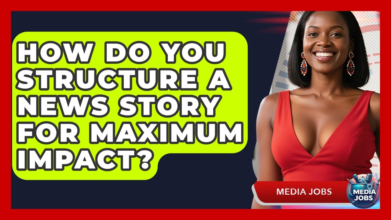 How Do You Structure A News Story For Maximum Impact? - Media Jobs