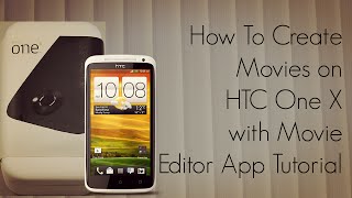 How To Create Movies On Htc One X With Movie Editor App Tutorial - Phoneradar