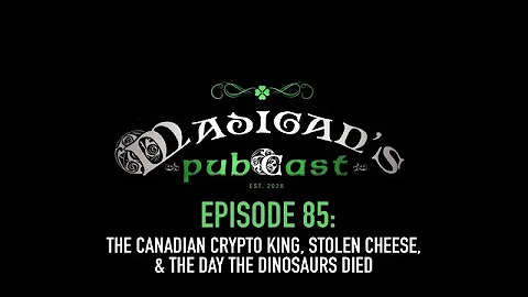 Madigan's Pubcast Episode 85: The Canadian Crypto King, Stolen Cheese, & The Day the Dinosaurs Died