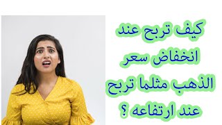 في اسواق التداول تستطيع ان تربح  اذا انخفض سعر الذهب مثلما تربح اذا ارتفع  كيف ذلك ؟