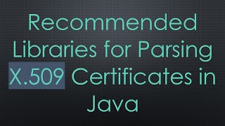 Recommended Libraries for Parsing X.509 Certificates in Java