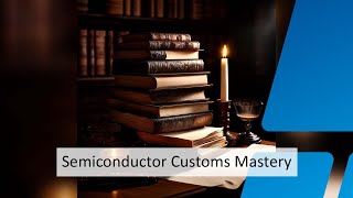Mastering Customs Compliance for Semiconductors - Avoid Delays and Penalties