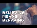 Believing Means Behaving — 03/21/2022