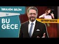 İbrahim Selim ile Bu Gece: Zeynep Bastık, Yerel Seçimler, Serdar Ortaç Dansçısı Taklidi?, Fondip