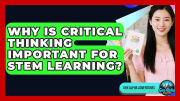 Why Is Critical Thinking Important For STEM Learning? - Gen Alpha Adventures