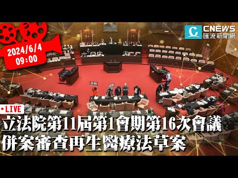 立法院第11屆第1會期第16次會議 併案審查再生醫療法草案【CNEWS】20240604