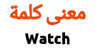معنى كلمة Watch | الصحيح لكلمة Watch | المعنى العربي ل Watch | كيف تكتب كلمة Watch | كلام إنجليزي