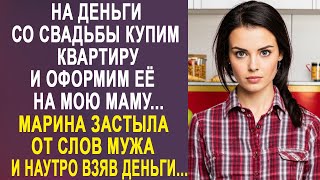 - На Деньги Со Свадьбы Купим Квартиру И Оформим Её На Мою Маму - Марина Застыла От Слов Мужа...