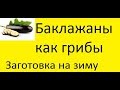 Баклажаны, как грибы, рецепт заготовки на зиму