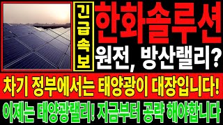 한화솔루션 주가전망✔️차기 정부에서는 태양광이 대장입니다! 원전, 방산랠리? 이제는 태양광랠리! 지금부터 공략 해야합니다