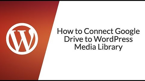 How to Connect Google Drive to WordPress Media Library