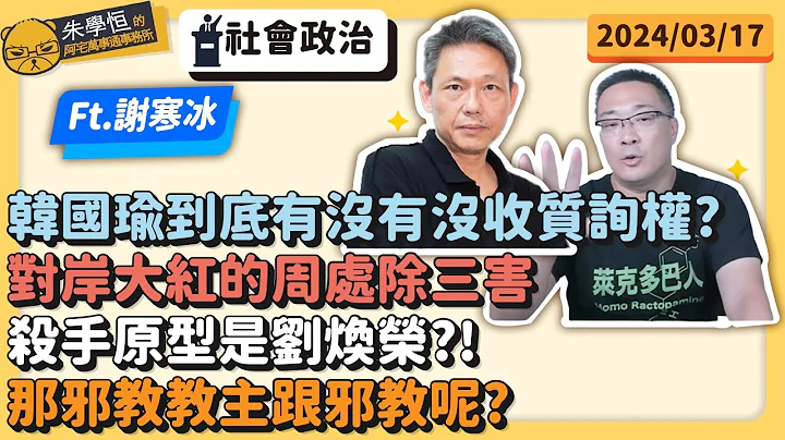 社会政治:韩国瑜到底有没有没收质询权?对岸大红的周处除三害杀手原型是刘焕荣?!那邪教教主跟邪教呢? Ft资深社会记者谢寒冰 - 天天要闻