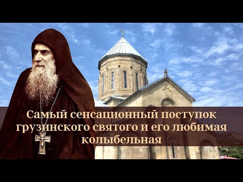 Самый сенсационный поступок грузинского святого и его любимая колыбельная [о прп.Гаврииле Ургебадзе]