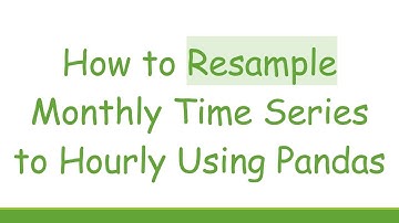How to Resample Monthly Time Series to Hourly Using Pandas
