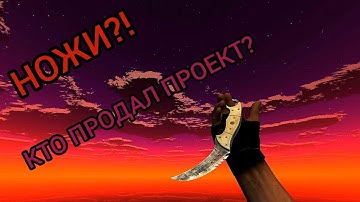 НОЖИ В COUNTER SHOT SOURCE? КТО ПРОДАЛ ПРОЕКТ?