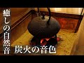 眠りを誘う炭火の音色　イヤホン推奨（睡眠用BGM）