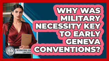 Why Was Military Necessity Key To Early Geneva Conventions? - International Humanitarian Law Experts