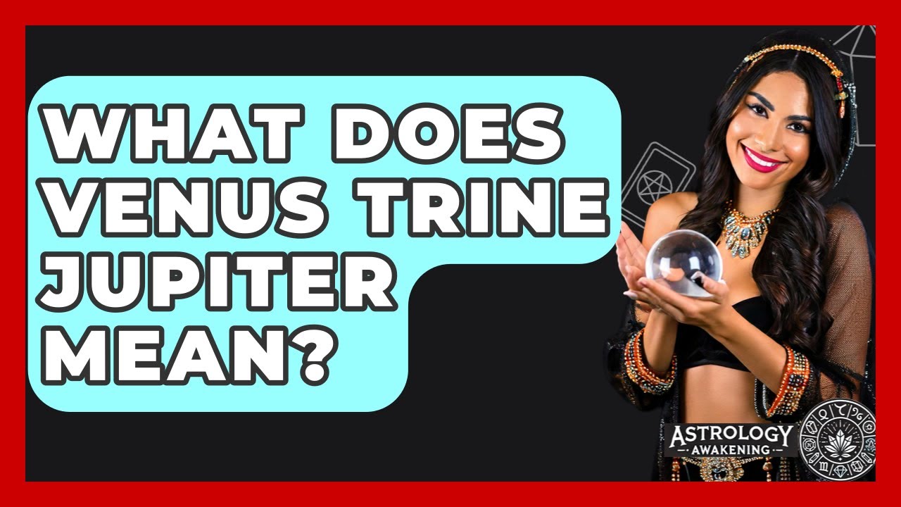 What Does Venus Trine Jupiter Mean? - Astrology Awakening