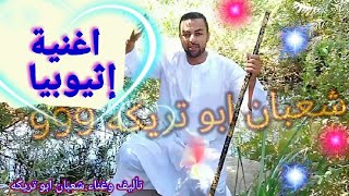 اغنية إثيوبيا ٢٠٢١ تأليف و غناء شعبان ابو تريكه