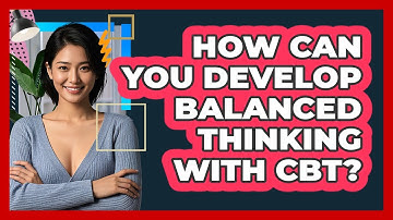 How Can You Develop Balanced Thinking With CBT? - CBT Toolkit