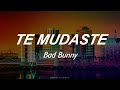 Te mudaste // Bad Bunny (lyrics)