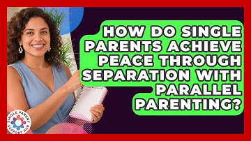 How Do Single Parents Achieve Peace Through Separation With Parallel Parenting?