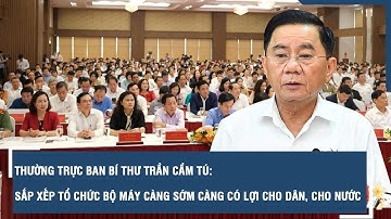 Thường trực Ban Bí thư Trần Cẩm Tú: Sắp xếp tổ chức bộ máy càng sớm càng có lợi cho dân, cho nước