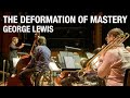 The deformation of mastery  george lewis