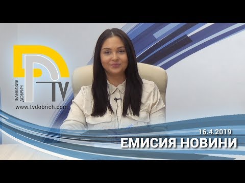 ЕМИСИЯ НОВИНИ НА ТЕЛЕВИЗИЯ ДОБРИЧ от 16-ти Април 2019г.