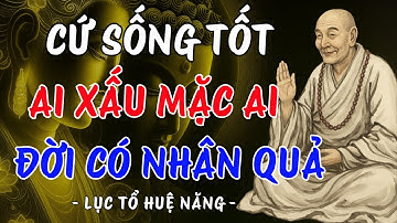 Lục Tổ Huệ Năng: Mình Cứ Sống Tốt – Ai Xấu Mặc Ai, Đời Có Nhân Có Quả | Trí Tuệ Từ Bi