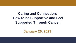 Caring and Connection: How to be Supportive and Feel Supported Through Cancer January 26, 2023