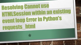Resolving Cannot use HTMLSession within an existing event loop Error in Python's requests_html