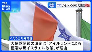イスラエル、アイルランド首都ダブリンにある自国の大使館閉鎖を指示、理由は「アイルランドによる極端な反イスラエル政策」｜TBS NEWS DIG
