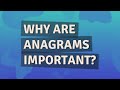 Why are anagrams important?