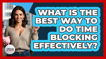 What Is The Best Way To Do Time Blocking Effectively? - Ultimate Life Hacks