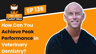 Ep 136- How Can You Achieve Peak Performance in Veterinary Dentistry?