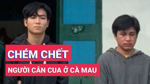 Bắt 2 nghi phạm chém chết người cân cua ở Cà Mau