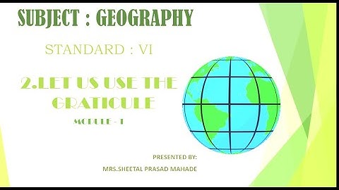 Standard: VI , Subject:Geography  , Topic: Chapt 2;Let us use the graticule - Module 1