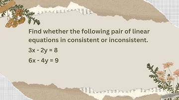 Find whether pair of linear equations in consistent or inconsistent  3x - 2y = 8; 6x - 4y = 9