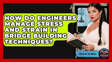 How Do Engineers Manage Stress And Strain In Bridge Building Techniques? - Firsts of the World