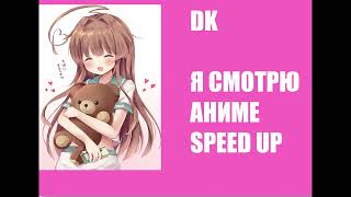 Dk - Я Смотрю Аниме (Speed Up)
