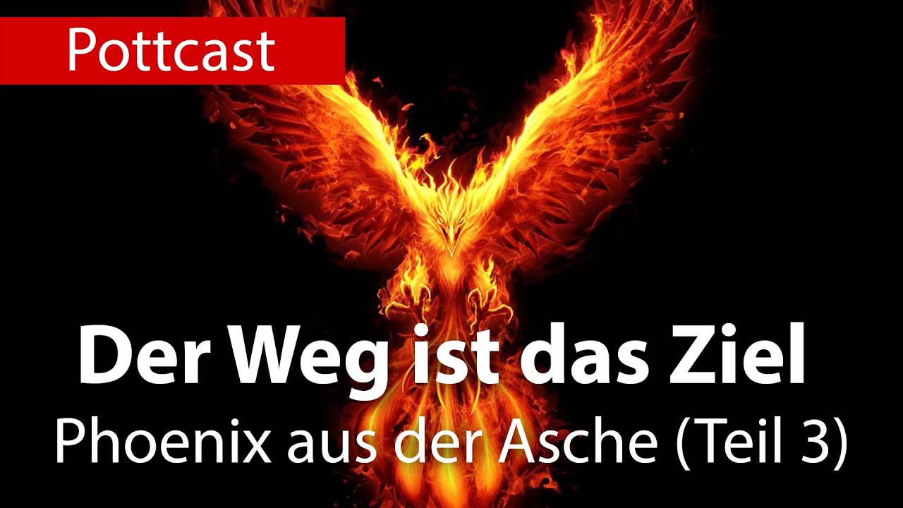 Der Weg ist das Ziel - Phoenix aus der Asche - Teil 3