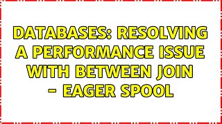 Databases: Resolving a performance issue with BETWEEN join - eager spool