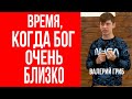 Валерий Гриб. Это время, когда Бог очень близко