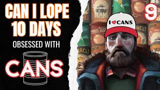 Can I Lope 10 Days obsessed with Cans (Part 9)
