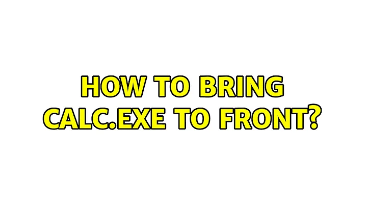 How to bring calc.exe to front? (3 Solutions!!)