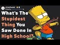 Whats the stupidest thing you saw done in high school askreddit