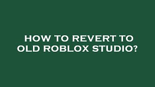 How to revert to old roblox studio?