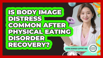 Is Body Image Distress Common After Physical Eating Disorder Recovery? - Eating Disorder Support Hub