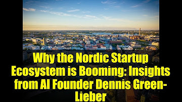 Why the Nordic Startup Ecosystem is Booming: Insights from AI Founder Dennis Green-Lieber